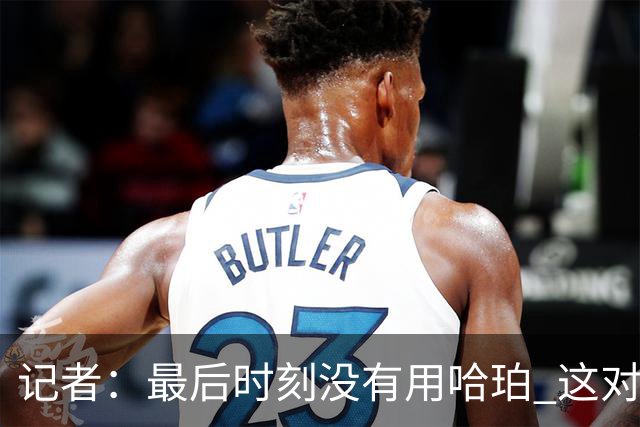 记者：最后时刻没有用哈珀 这对于马刺来说一定是败笔